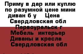 Приму в дар или куплю по разумной цене мини диван б/у  › Цена ­ 0 - Свердловская обл., Первоуральск г. Мебель, интерьер » Диваны и кресла   . Свердловская обл.